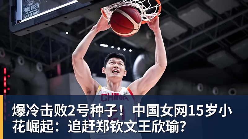 爆冷击败2号种子!中国女网15岁小花崛起:追赶郑钦文王欣瑜?